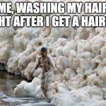 Too Much Foam | ME, WASHING MY HAIR RIGHT AFTER I GET A HAIRCUT | image tagged in hair,haircut,shampoo,bubbles | made w/ Imgflip meme maker