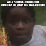 Uh oh | WHEN YOU LOOSE YOUR HERMIT CRAB THEN SIT DOWN AND HEAR A CRUNCH | image tagged in uh oh | made w/ Imgflip meme maker