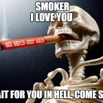 cigarrete | SMOKER I LOVE YOU; I WAIT FOR YOU IN HELL, COME SOON | image tagged in cigarrete | made w/ Imgflip meme maker
