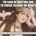 Boring Woman | I'M SICK OF WAITING FOR YOU TO FINISH TALKING ON WHATSAPP; I'M BORINGGGGGGGGGGGGGGGGGGGGGG | image tagged in bored | made w/ Imgflip meme maker