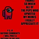 :) | THANKS SO MUCH ALL OF THE PEPS WHO UPVOTED MY MEMES I REALLY APPRECIATE IT; P.S. IF RAYDOG COMMENTS I WILL POST A PICTURE OF MY DOG | image tagged in crewmate | made w/ Imgflip meme maker