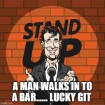 Stand Up Comedian | A MAN WALKS IN TO A BAR...... LUCKY GIT | image tagged in stand up comedian | made w/ Imgflip meme maker
