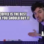 true | MY COFFEE IS THE BEST COFFEE YOU SHOULD BUY IT; JACK | image tagged in jacksepticeye whiteboard | made w/ Imgflip meme maker