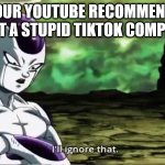 I’ll ignore that | WHEN YOUR YOUTUBE RECOMMENDATIONS SUGGEST A STUPID TIKTOK COMPILATION. | image tagged in i ll ignore that | made w/ Imgflip meme maker