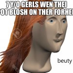 Beuty | 7 Y/O GERLS WEN THEI POT BLOSH ON THER FORHED | image tagged in beuty,stonks,memes,lol so funny | made w/ Imgflip meme maker