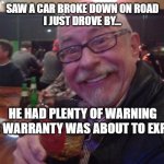 Charlie | SAW A CAR BROKE DOWN ON ROAD
I JUST DROVE BY... HE HAD PLENTY OF WARNING HIS WARRANTY WAS ABOUT TO EXPIRE | image tagged in charlie,drinking guy,warranty,funny,telemarketer | made w/ Imgflip meme maker