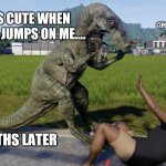 For Pup Sake | @FORPUPSAKE.DOGTRAINING; BUT IT'S CUTE WHEN MY PUPPY JUMPS ON ME.... ...8 MONTHS LATER | image tagged in velociraptor about to eat someone | made w/ Imgflip meme maker