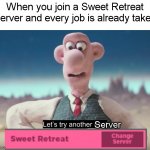 LL Sweet Retreat Meem | When you join a Sweet Retreat Server and every job is already taken; Server | image tagged in let's try another spot | made w/ Imgflip meme maker