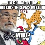 Mike Jones! Who? Mike Jones from Whoville. | I'M GONNA TELL MY GRANDKIDS THIS WAS MIKE JONES. WHO? | image tagged in dr seuss | made w/ Imgflip meme maker