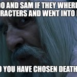 Saruman sou you have chosen death | FRODO AND SAM IF THEY WHERE NOT MAIN CHARACTERS AND WENT INTO ISENGRAD; SO YOU HAVE CHOSEN DEATH.... | image tagged in saruman sou you have chosen death | made w/ Imgflip meme maker