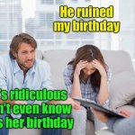 couples therapy | He ruined my birthday That’s ridiculous 
I didn’t even know it was her birthday | image tagged in couples therapy,birthday | made w/ Imgflip meme maker