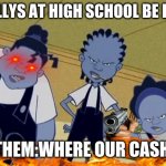 sad but true | BULLYS AT HIGH SCHOOL BE LIKE; THEM:WHERE OUR CASH | image tagged in proud family | made w/ Imgflip meme maker