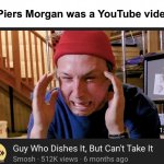 If Piers Morgan was a YouTube video | If Piers Morgan was a YouTube video: | image tagged in piers morgan,smosh,meghan markle,prince harry | made w/ Imgflip meme maker