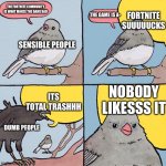 Interrupting bird | THE FORTNITE COMMUNITY IS WHAT MAKES THE GAME BAD THE GAME IS A- FORTNITE SUUUUUCKS ITS TOTAL TRASHHH NOBODY LIKESSS IT SENSIBLE PEOPLE DUMB | image tagged in interrupting bird | made w/ Imgflip meme maker