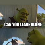 meme | WHEN YOU NEED SOME SPACE AND EVERY ONE KEEP ANNOYING YOU; CAN YOU LEAVE ALONE; JUST SHUT UP; WHY | image tagged in shrek 5 mintues | made w/ Imgflip meme maker