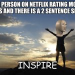 Inspirational  | THE PERSON ON NETFLIX RATING MOVIE GENRES AND THERE IS A 2 SENTENCE SPEECH INSPIRE | image tagged in inspirational | made w/ Imgflip meme maker