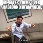 Parkour | ME AFTER I JUMP OVER A TABLE AND HIT MY HEAD | image tagged in parkour | made w/ Imgflip meme maker