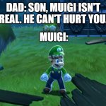 Muigi isn't real | DAD: SON, MUIGI ISN'T REAL. HE CAN'T HURT YOU. MUIGI: | image tagged in muigi | made w/ Imgflip meme maker