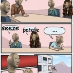 stonks | wa ned seeze; seeze; potate; ... | image tagged in stonks boardroom meeting suggestion | made w/ Imgflip meme maker