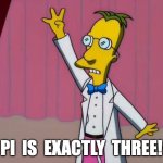 Pi = 3 | PI  IS  EXACTLY  THREE! | image tagged in prof frink pi is exactly 3 | made w/ Imgflip meme maker