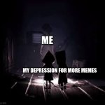 little nightmares | ME; MY DEPRESSION FOR MORE MEMES | image tagged in little nightmares | made w/ Imgflip meme maker