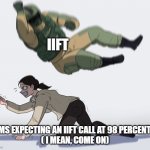 soldier attack | IIFT; GEMS EXPECTING AN IIFT CALL AT 98 PERCENTILE
( I MEAN, COME ON) | image tagged in soldier attack | made w/ Imgflip meme maker
