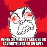 apex rage | WHEN SOMEONE TAKES YOUR FAVORITE LEGEND ON APEX | image tagged in rage face | made w/ Imgflip meme maker