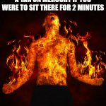 Man on fire | A TAN ON MERCURY IF YOU WERE TO SIT THERE FOR 2 MINUTES | image tagged in man on fire | made w/ Imgflip meme maker