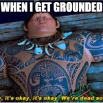 Maui we're dead soon | WHEN I GET GROUNDED | image tagged in maui we're dead soon | made w/ Imgflip meme maker