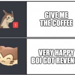 Furret Meme Template | GIVE ME THE COFFEE; VERY HAPPY BOI GOT REVENGE | image tagged in furret meme template | made w/ Imgflip meme maker