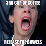 Coffee Problems | 3RD CUP OF COFFEE; RELEASE THE BOWELS | image tagged in frau farbissina,coffee,bathroom humor | made w/ Imgflip meme maker