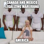 Girl on couch | CANADA AND MEXICO LEGALIZING MARIJUANA; AMERICA | image tagged in girl on couch | made w/ Imgflip meme maker