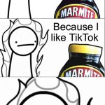 Go Away TikTok | Because I like TikTok | image tagged in marmite why does no one like you | made w/ Imgflip meme maker
