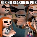 Laughing Inkling | ME FOR NO REASON IN PUBLIC | image tagged in laughing inkling | made w/ Imgflip meme maker