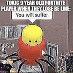 Roblox you will suffer | TOXIC 9 YEAR OLD FORTNITE PLAYER WHEN THEY LOSE BE LIKE: | image tagged in roblox you will suffer | made w/ Imgflip meme maker