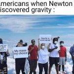 Americans when Newton discovered gravity meme