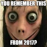 This is to old to scare me. | YOU REMEMBER THIS; FROM 2017? | image tagged in momo | made w/ Imgflip meme maker