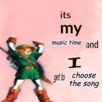It's my music time and I get to choose the song v.2.0 meme