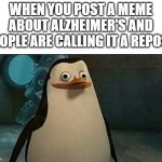 Please tell me if this is a repost | WHEN YOU POST A MEME ABOUT ALZHEIMER'S AND PEOPLE ARE CALLING IT A REPOST | image tagged in confused private penguin,alzheimers,repost | made w/ Imgflip meme maker