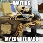 ex mulher | WAITING; MY EX WIFE BACK | image tagged in caveira pc | made w/ Imgflip meme maker