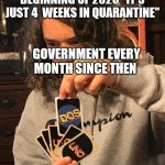 uno dos | BEGINNING OF 2020 "IT'S JUST 4  WEEKS IN QUARANTINE"; GOVERNMENT EVERY MONTH SINCE THEN | image tagged in uno dos | made w/ Imgflip meme maker