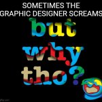 but why thi | SOMETIMES THE GRAPHIC DESIGNER SCREAMS | image tagged in but why thi | made w/ Imgflip meme maker