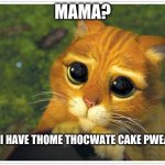 Shrek Cat | MAMA? CAN I HAVE THOME THOCWATE CAKE PWEASE? | image tagged in memes,shrek cat,funny memes | made w/ Imgflip meme maker