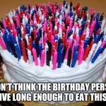 All About Cakes! | I DON'T THINK THE BIRTHDAY PERSON WILL LIVE LONG ENOUGH TO EAT THIS CAKE. | image tagged in birthday cake | made w/ Imgflip meme maker