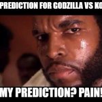 mr t | ANY PREDICTION FOR GODZILLA VS KONG? MY PREDICTION? PAIN! | image tagged in mr t,godzilla vs kong,kong,godzilla | made w/ Imgflip meme maker