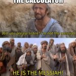 The calculator is my savior | THE CALCULATOR; EVERYONE WHEN THEIR STUCK ON A HARD EQUATION | image tagged in i''m not the messiah | made w/ Imgflip meme maker