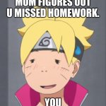 Boruto | MOM FIGURES OUT U MISSED HOMEWORK. YOU | image tagged in boruto | made w/ Imgflip meme maker