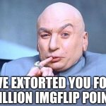 Thanks Everybody | I'VE EXTORTED YOU FOR 1 MILLION IMGFLIP POINTS | image tagged in dr evil million dollars | made w/ Imgflip meme maker
