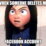 Incredibles 2 Violet Angry | WHEN SOMEONE DELETES MY; FACEBOOK ACCOUNT | image tagged in incredibles 2 violet angry | made w/ Imgflip meme maker