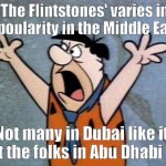 Flintstones in the Middle East | 'The Flintstones' varies in popoularity in the Middle East. Not many in Dubai like it, but the folks in Abu Dhabi do. | image tagged in fred flintstone,middle east,dubai,bad joke,dad joke,jokes | made w/ Imgflip meme maker